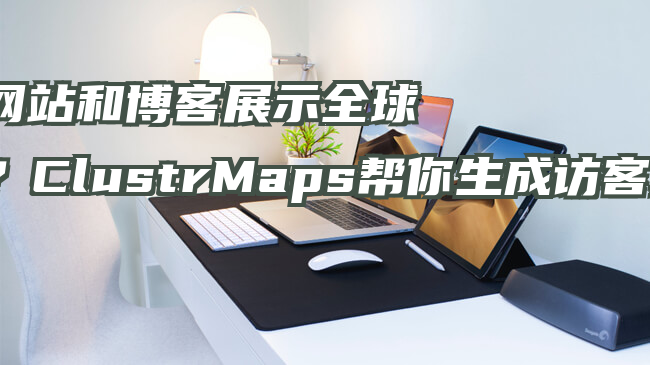 想让网站和博客展示全球访客？ClustrMaps帮你生成访客地图！