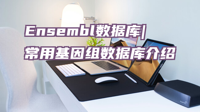 Ensembl数据库|常用基因组数据库介绍